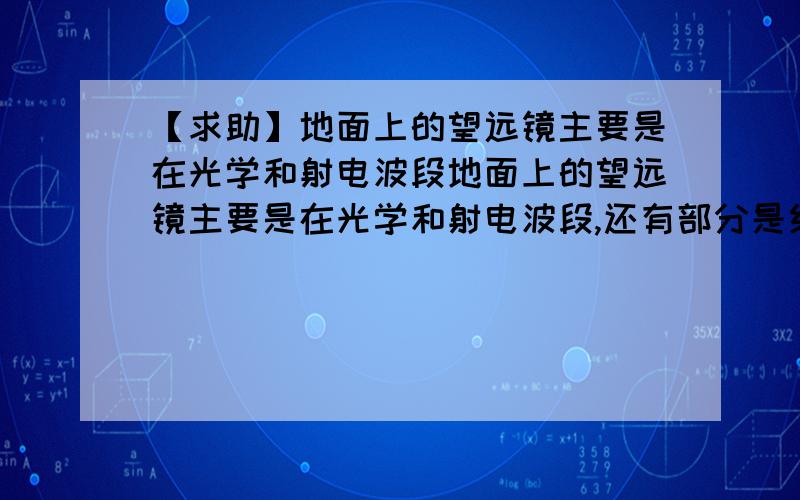 【求助】地面上的望远镜主要是在光学和射电波段地面上的望远镜主要是在光学和射电波段,还有部分是红外波段,而没有X射线或Y射线的地面望远镜,这是为什么