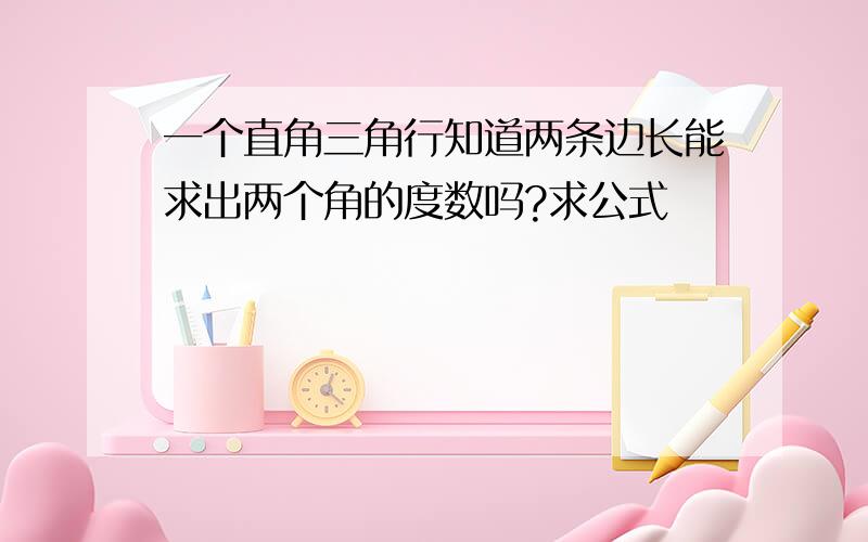 一个直角三角行知道两条边长能求出两个角的度数吗?求公式