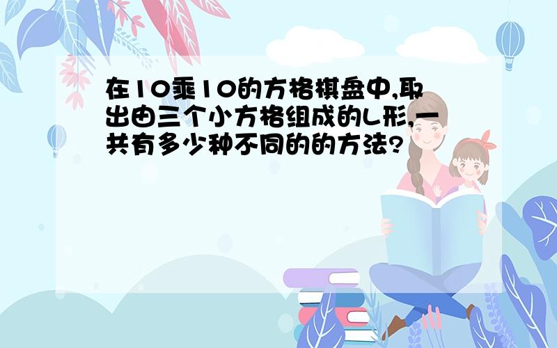 在10乘10的方格棋盘中,取出由三个小方格组成的L形,一共有多少种不同的的方法?