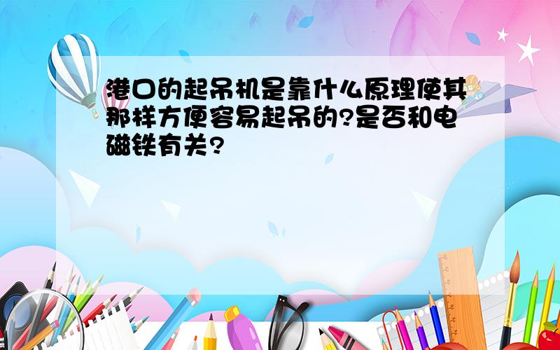 港口的起吊机是靠什么原理使其那样方便容易起吊的?是否和电磁铁有关?