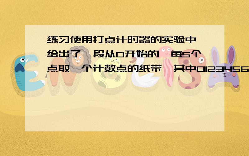 练习使用打点计时器的实验中,给出了一段从0开始的,每5个点取一个计数点的纸带,其中0123456都为计数点即相邻的两个读数点的时间间隔T=0.1s.已知测的S3=2.38m,S4=2.88m,S5=3.38m,S6=3.88m.那么：在打点