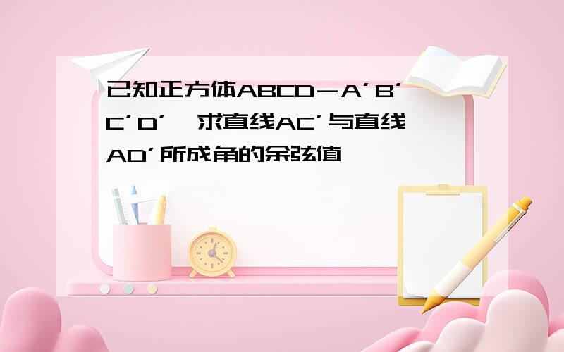 已知正方体ABCD－A’B’C’D’,求直线AC’与直线AD’所成角的余弦值