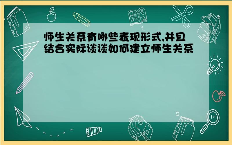 师生关系有哪些表现形式,并且结合实际谈谈如何建立师生关系