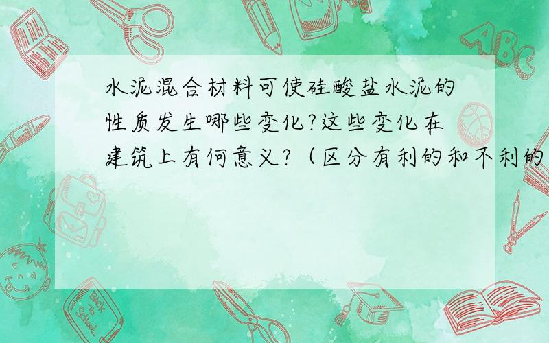 水泥混合材料可使硅酸盐水泥的性质发生哪些变化?这些变化在建筑上有何意义?（区分有利的和不利的）