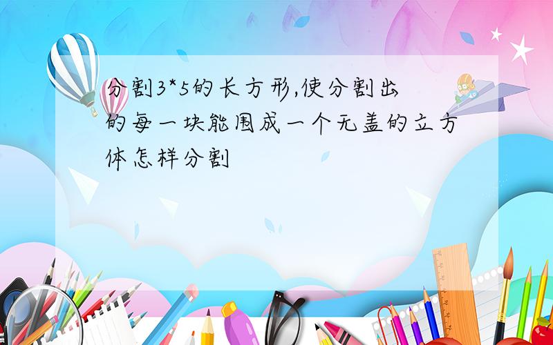 分割3*5的长方形,使分割出的每一块能围成一个无盖的立方体怎样分割