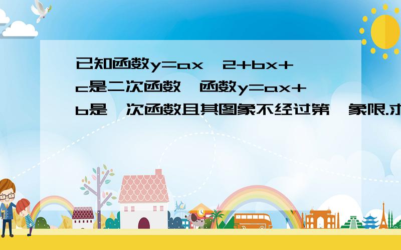 已知函数y=ax^2+bx+c是二次函数,函数y=ax+b是一次函数且其图象不经过第一象限.求a、b值