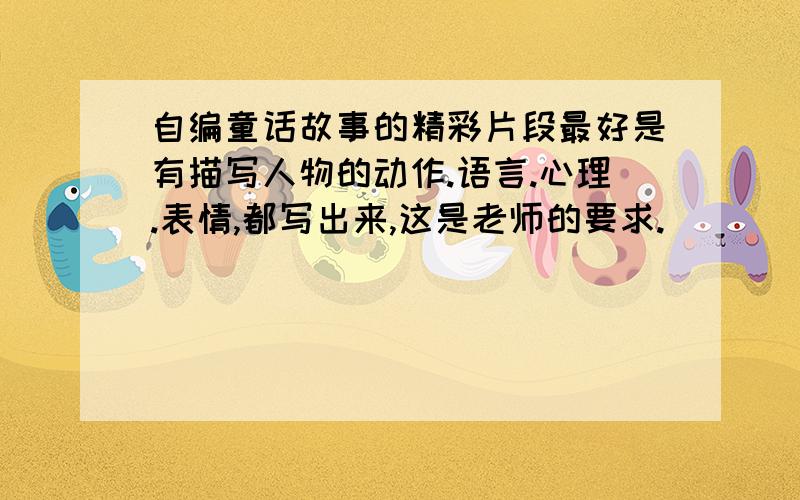 自编童话故事的精彩片段最好是有描写人物的动作.语言.心理.表情,都写出来,这是老师的要求.