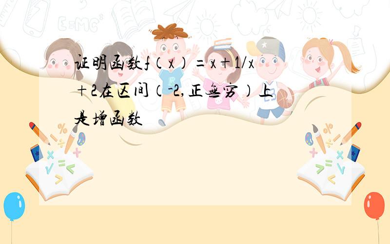 证明函数f（x）=x+1/x+2在区间（-2,正无穷）上是增函数