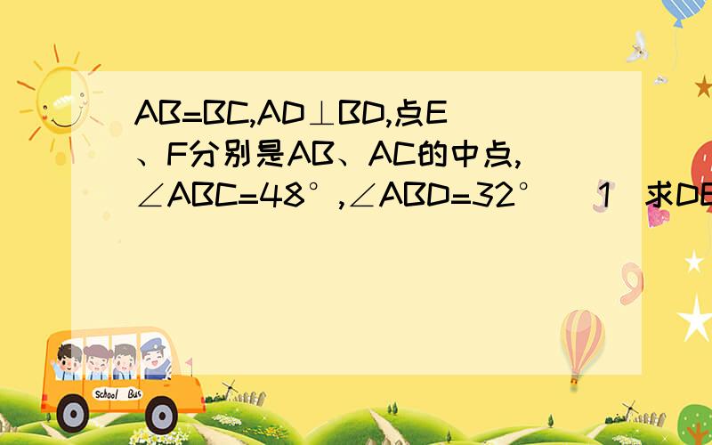 AB=BC,AD⊥BD,点E、F分别是AB、AC的中点,∠ABC=48°,∠ABD=32° (1)求DE=EF(2)求∠EDF的度数