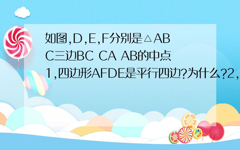 如图,D,E,F分别是△ABC三边BC CA AB的中点1,四边形AFDE是平行四边?为什么?2,当△ABC满足什么条件时,四边形AFDE为正方形,并说明理由