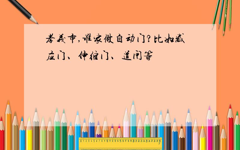 孝义市,谁家做自动门?比如感应门、伸缩门、道闸等