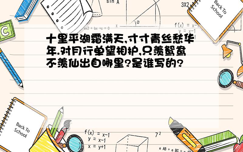 十里平湖霜满天,寸寸青丝愁华年.对月行单望相护,只羡鸳鸯不羡仙出自哪里?是谁写的?