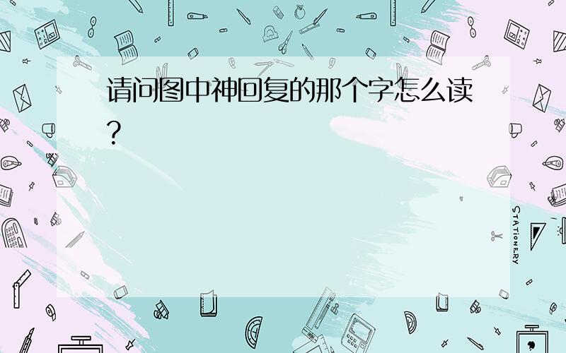 请问图中神回复的那个字怎么读?