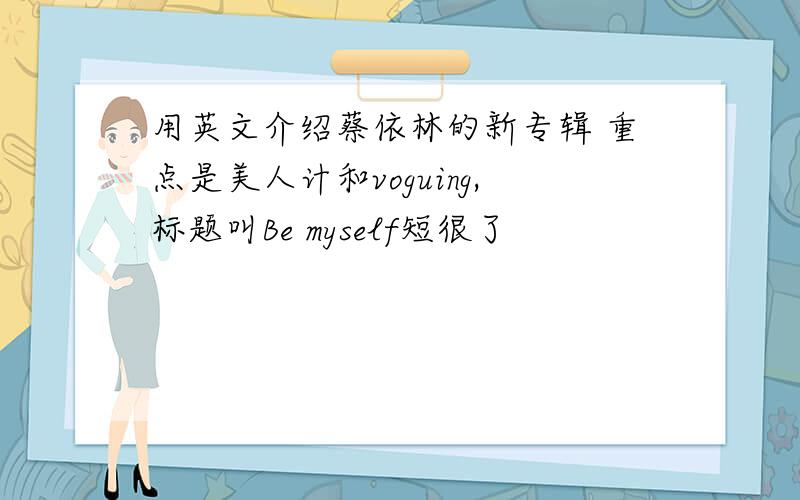 用英文介绍蔡依林的新专辑 重点是美人计和voguing,标题叫Be myself短很了