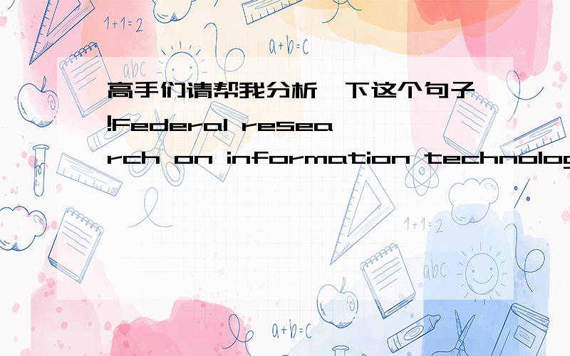 高手们请帮我分析一下这个句子!Federal research on information technology is seriously inadequate,according to a group of experts set up to advise the US President.Federal research on information technology according to a group 是什么