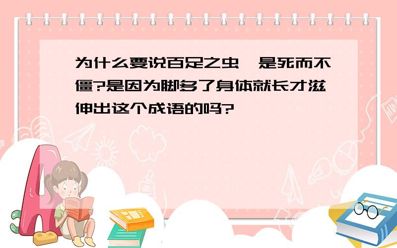 为什么要说百足之虫,是死而不僵?是因为脚多了身体就长才滋伸出这个成语的吗?