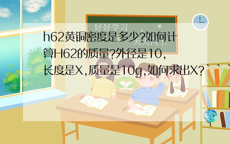 h62黄铜密度是多少?如何计算H62的质量?外径是10,长度是X,质量是10g,如何求出X?```