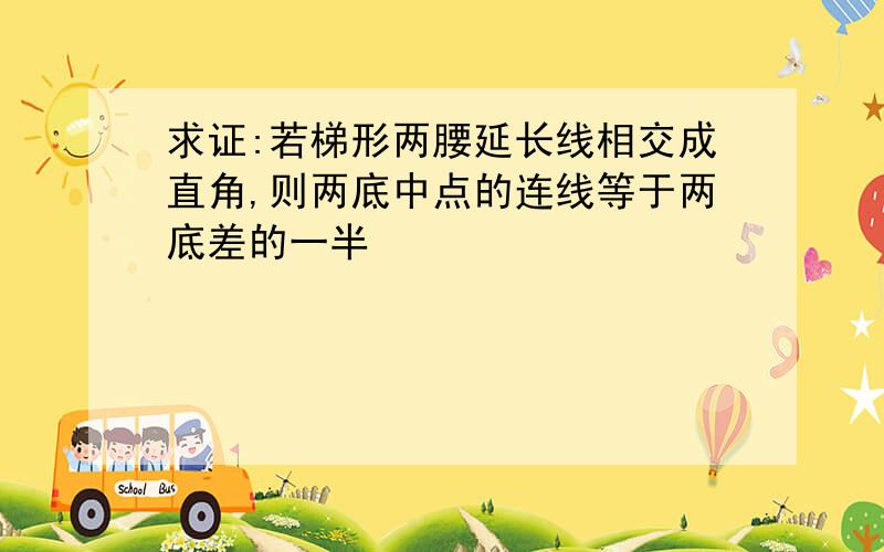 求证:若梯形两腰延长线相交成直角,则两底中点的连线等于两底差的一半