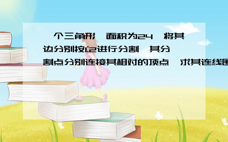 一个三角形,面积为24,将其边分别按1:2进行分割,其分割点分别连接其相对的顶点,求其连线围成的三角形面