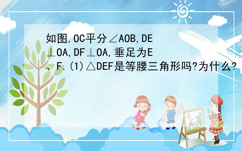 如图,OC平分∠AOB,DE⊥OA,DF⊥OA,垂足为E、F.(1)△DEF是等腰三角形吗?为什么?（2）OE与OF为什么?