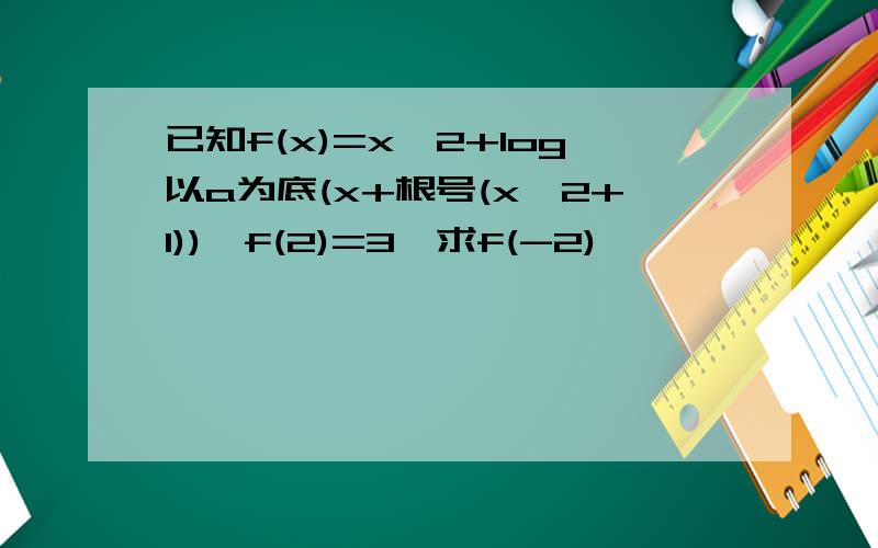 已知f(x)=x^2+log以a为底(x+根号(x^2+1)),f(2)=3,求f(-2)