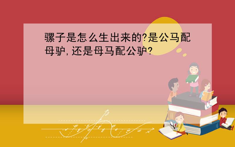 骡子是怎么生出来的?是公马配母驴,还是母马配公驴?