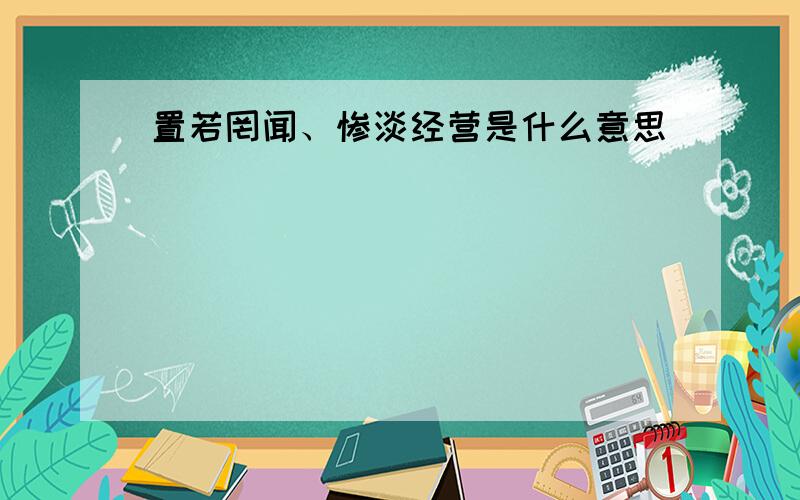 置若罔闻、惨淡经营是什么意思