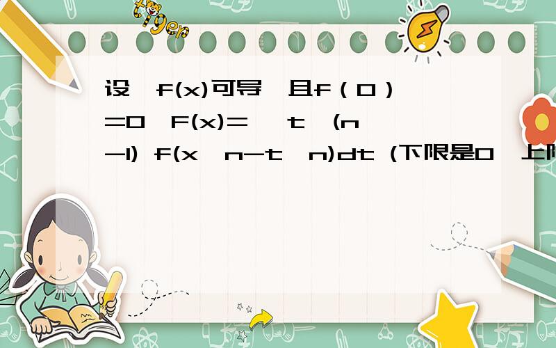 设,f(x)可导,且f（0）=0,F(x)=∫ t^(n-1) f(x^n-t^n)dt (下限是0,上限是x),求,limF(x)/x^2n (x趋于0时）下面是我做的请大家帮着看看令,u=x^n-t^n,则,du = - nt^(n-1)dtt属于（0,x）,则t^n属于（0,x^n）,-t^n属于（-x^n,0