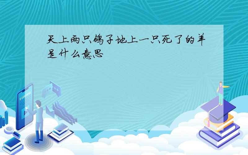 天上两只鸽子地上一只死了的羊是什么意思