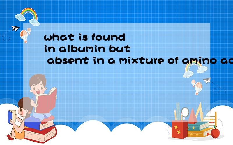 what is found in albumin but absent in a mixture of amino acids?