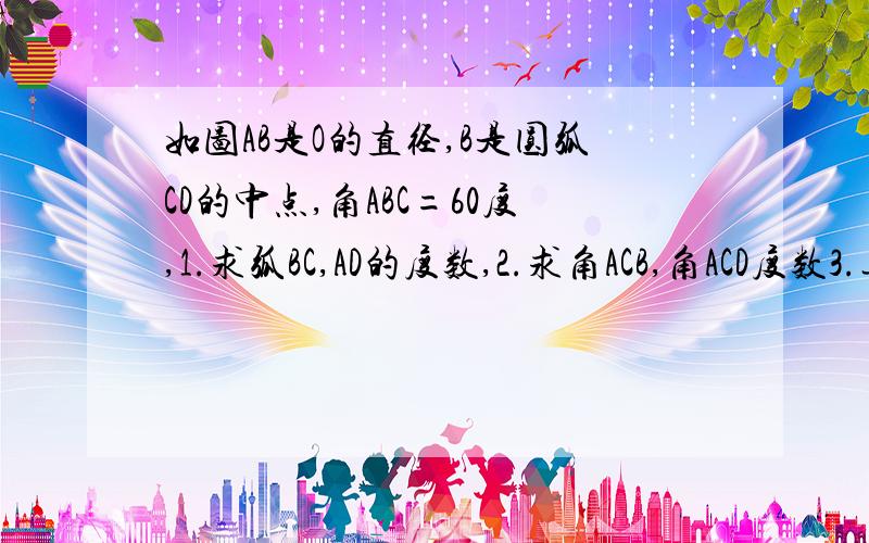 如图AB是O的直径,B是圆弧CD的中点,角ABC=60度,1.求弧BC,AD的度数,2.求角ACB,角ACD度数3.连接CO.DO,则四边形BDOC是什么特殊四边形?请说明理由./>