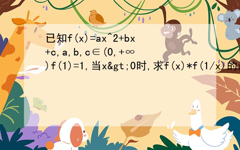 已知f(x)=ax^2+bx+c,a,b,c∈(0,+∞)f(1)=1,当x>0时,求f(x)*f(1/x)的最小值