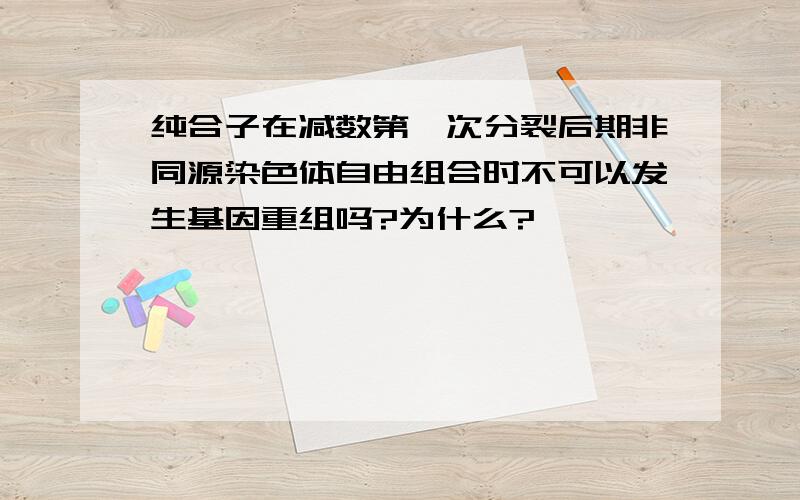 纯合子在减数第一次分裂后期非同源染色体自由组合时不可以发生基因重组吗?为什么?