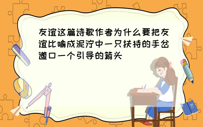 友谊这篇诗歌作者为什么要把友谊比喻成泥泞中一只扶持的手岔道口一个引导的箭头