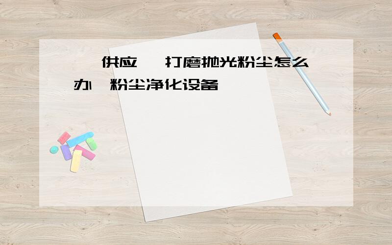 【 供应 】打磨抛光粉尘怎么办,粉尘净化设备