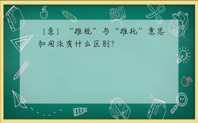 〔急〕“推脱”与“推托”意思和用法有什么区别?