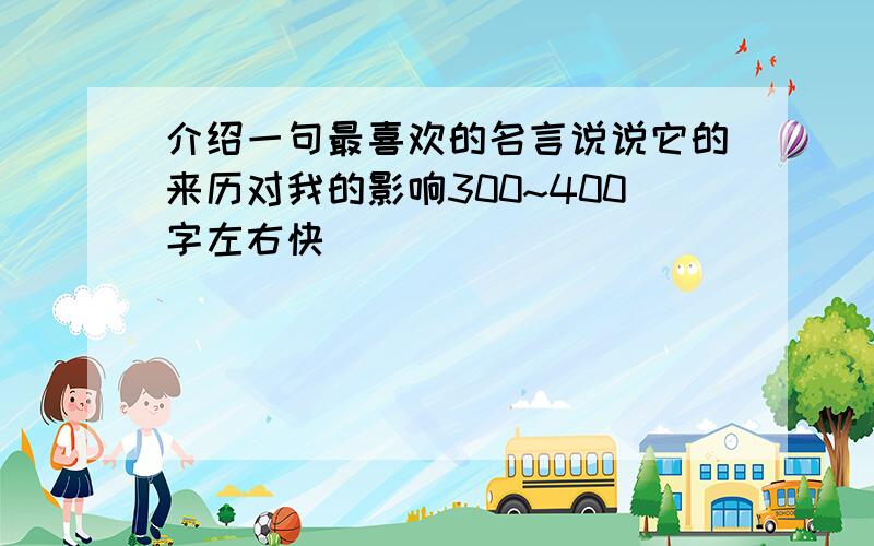 介绍一句最喜欢的名言说说它的来历对我的影响300~400字左右快