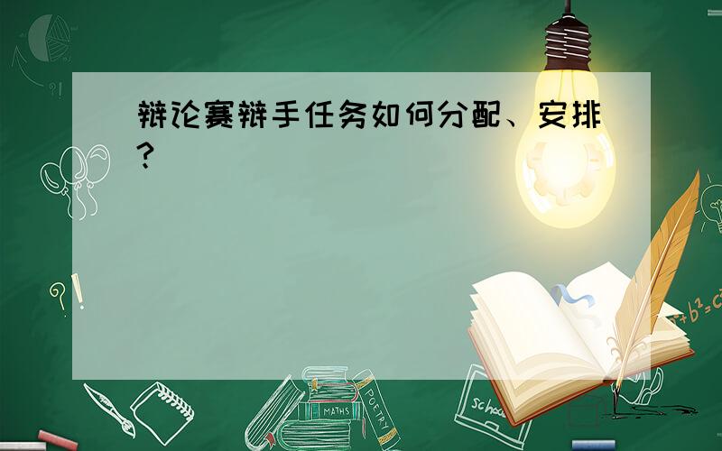 辩论赛辩手任务如何分配、安排?