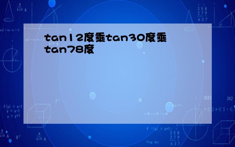 tan12度乘tan30度乘tan78度