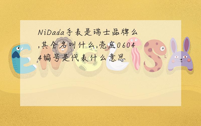 NiDada手表是瑞士品牌么,其全名叫什么,壳底06044编号是代表什么意思