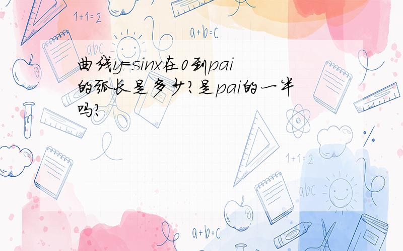 曲线y=sinx在0到pai的弧长是多少?是pai的一半吗?