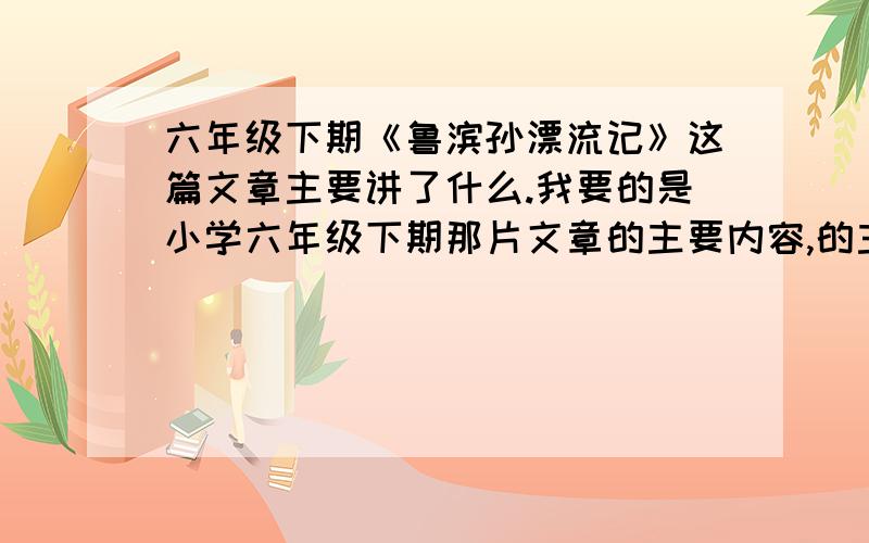 六年级下期《鲁滨孙漂流记》这篇文章主要讲了什么.我要的是小学六年级下期那片文章的主要内容,的主要内小心点啊要写得简单点