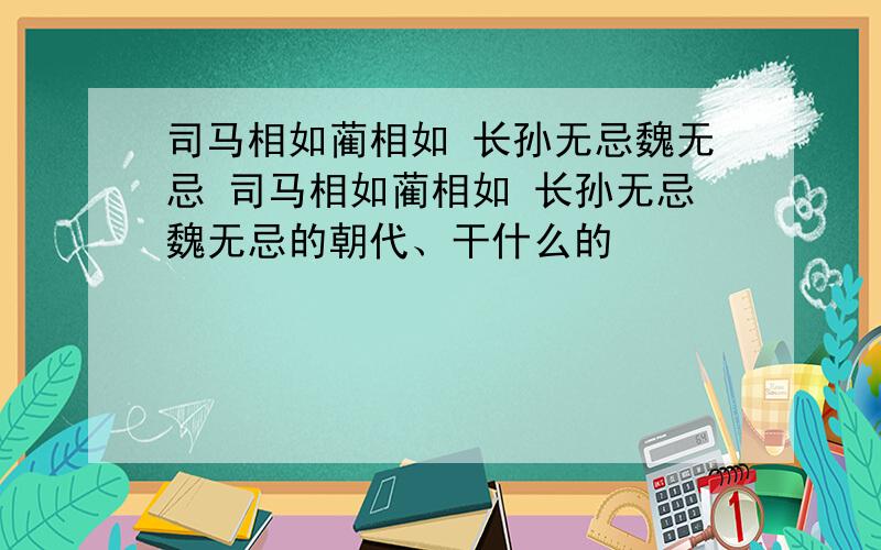 司马相如蔺相如 长孙无忌魏无忌 司马相如蔺相如 长孙无忌魏无忌的朝代、干什么的