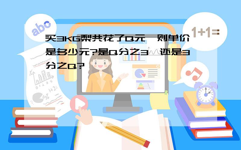 买3KG梨共花了Q元,则单价是多少元?是Q分之3,还是3分之Q?