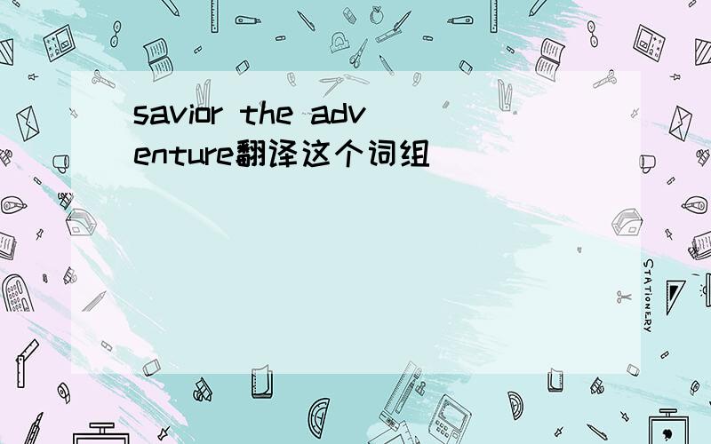 savior the adventure翻译这个词组