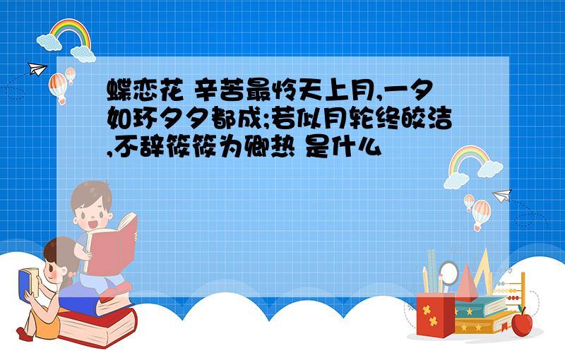 蝶恋花 辛苦最怜天上月,一夕如环夕夕都成;若似月轮终皎洁,不辞筱筱为卿热 是什么