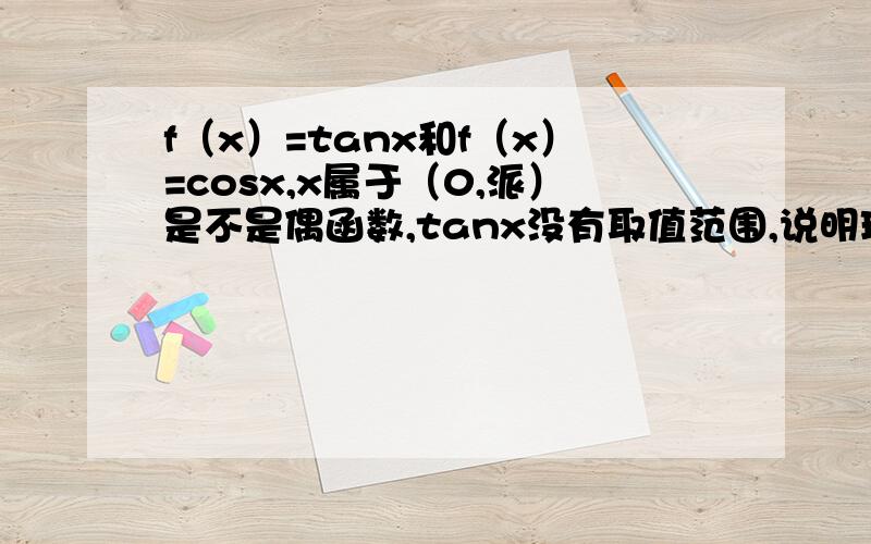 f（x）=tanx和f（x）=cosx,x属于（0,派）是不是偶函数,tanx没有取值范围,说明理由