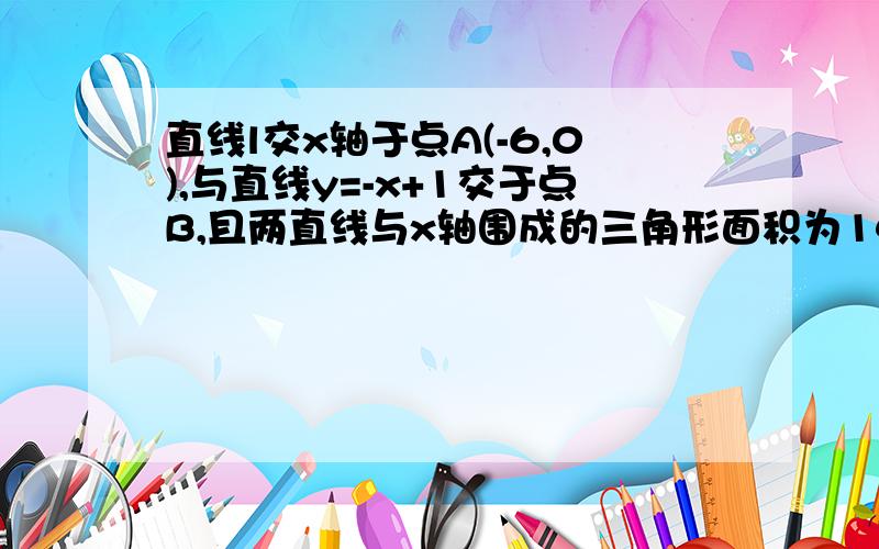 直线l交x轴于点A(-6,0),与直线y=-x+1交于点B,且两直线与x轴围成的三角形面积为14,求直线l的解析式如题 求求你们帮帮我