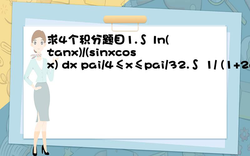 求4个积分题目1.∫ ln(tanx)/(sinxcosx) dx pai/4≤x≤pai/32.∫ 1/ (1+2e^x -e^(-x)) dx 3.∫ (secxcos2x)/ (scex+sinx) dx4.∫ (2x-1)^1/2 / (2x+3) dx