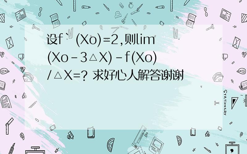 设f`(Xo)=2,则lim(Xo-3△X)-f(Xo)/△X=? 求好心人解答谢谢